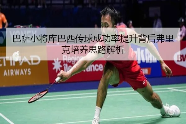 巴萨小将库巴西传球成功率提升背后弗里克培养思路解析